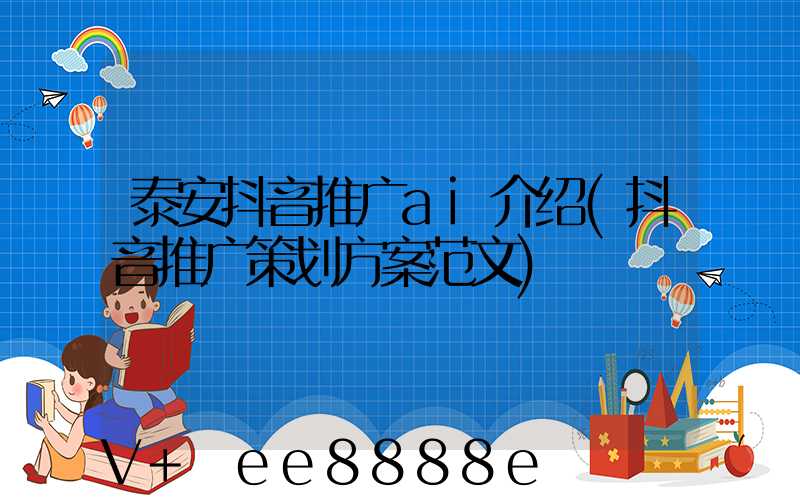 泰安抖音推广ai介绍(抖音推广策划方案范文)