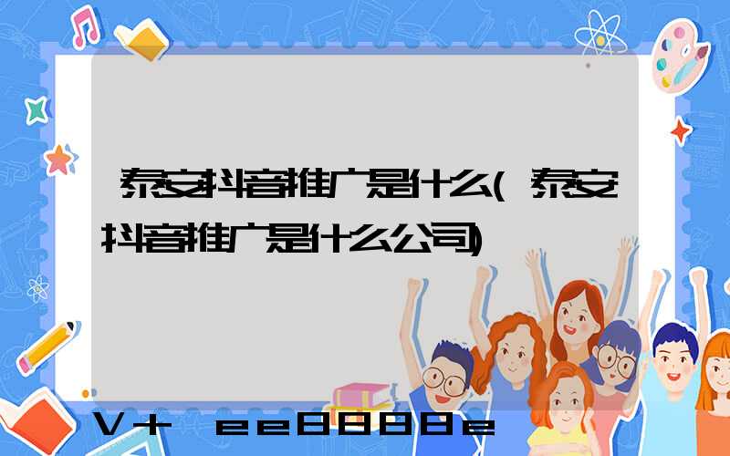 泰安抖音推广是什么(泰安抖音推广是什么公司)