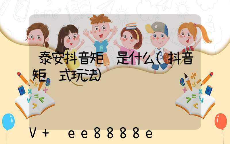 泰安抖音矩阵是什么(抖音矩阵式玩法)