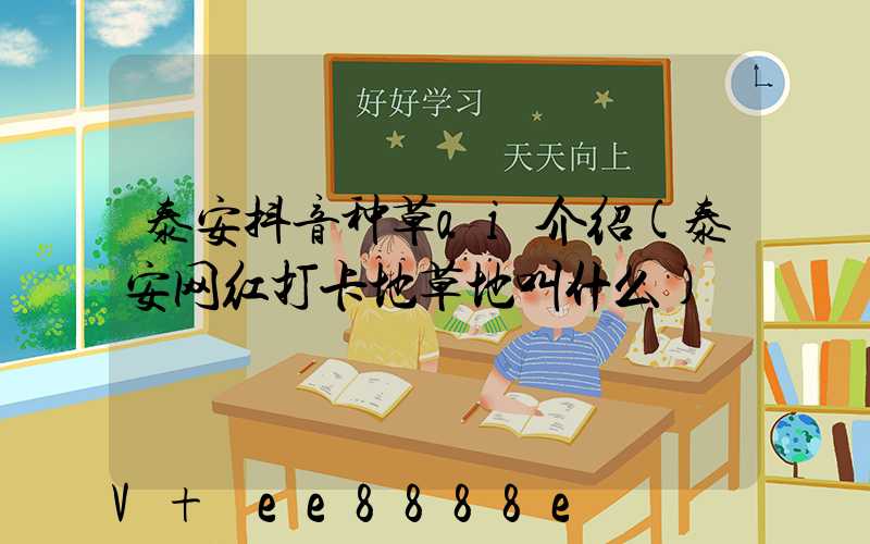 泰安抖音种草ai介绍(泰安网红打卡地草地叫什么)