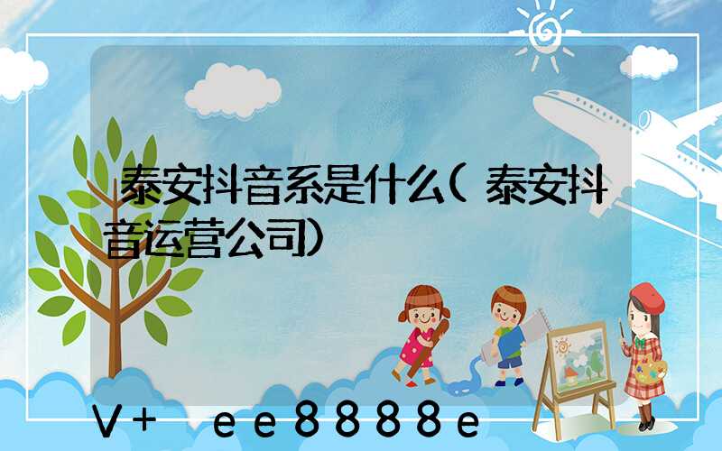 泰安抖音系是什么(泰安抖音运营公司)