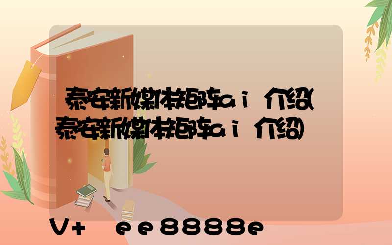泰安新媒体矩阵ai介绍(泰安新媒体矩阵ai介绍)