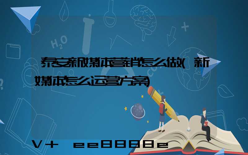 泰安新媒体营销怎么做(新媒体怎么运营方案)
