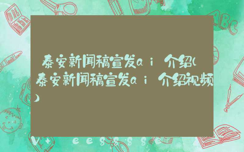 泰安新闻稿宣发ai介绍(泰安新闻稿宣发ai介绍视频)