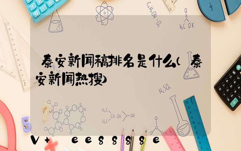 泰安新闻稿排名是什么(泰安新闻热搜)