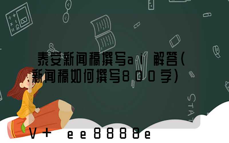 泰安新闻稿撰写ai解答(新闻稿如何撰写800字)