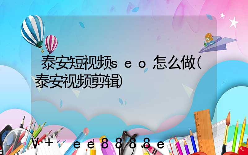 泰安短视频seo怎么做(泰安视频剪辑)
