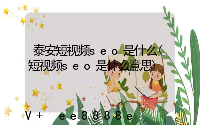 泰安短视频seo是什么(短视频seo是什么意思)