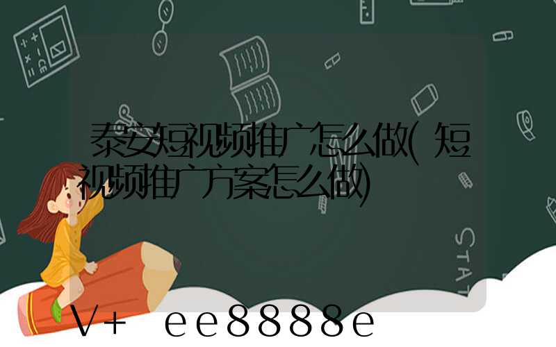 泰安短视频推广怎么做(短视频推广方案怎么做)