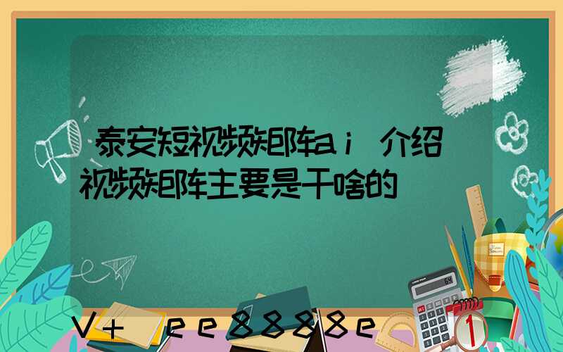 泰安短视频矩阵ai介绍(视频矩阵主要是干啥的)