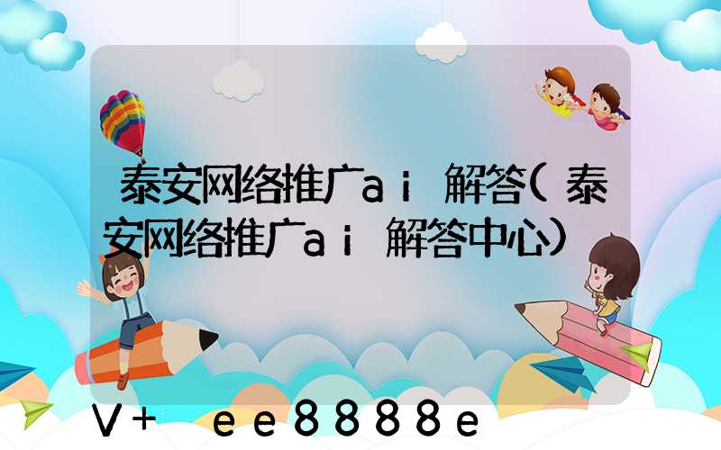 泰安网络推广ai解答(泰安网络推广ai解答中心)