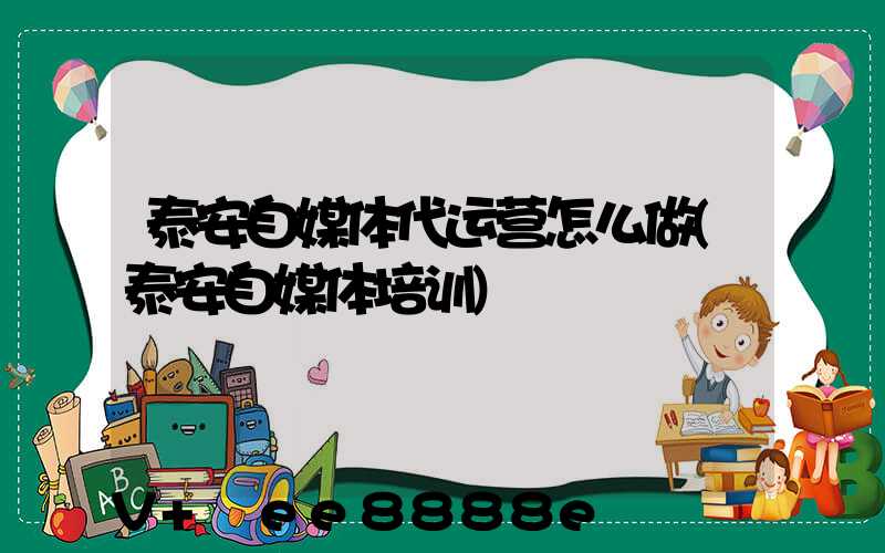 泰安自媒体代运营怎么做(泰安自媒体培训)