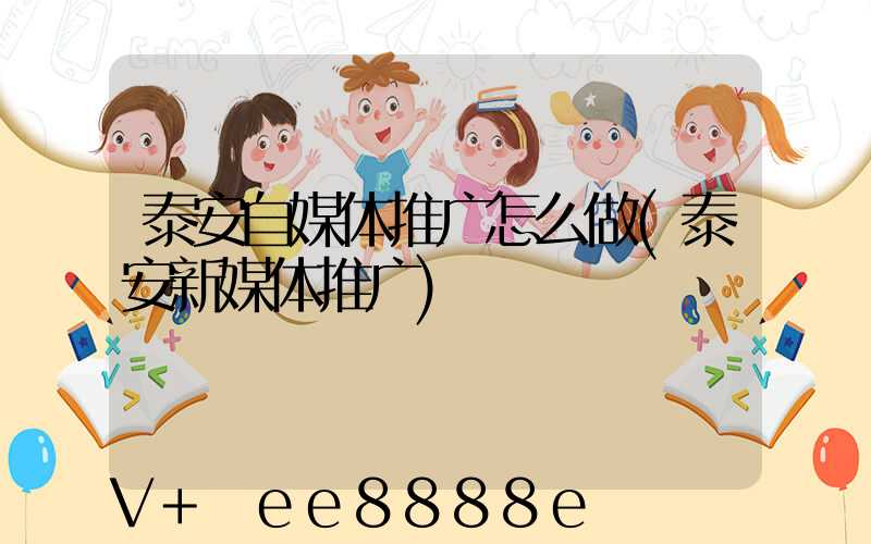 泰安自媒体推广怎么做(泰安新媒体推广)