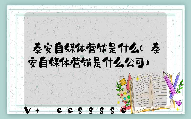 泰安自媒体营销是什么(泰安自媒体营销是什么公司)