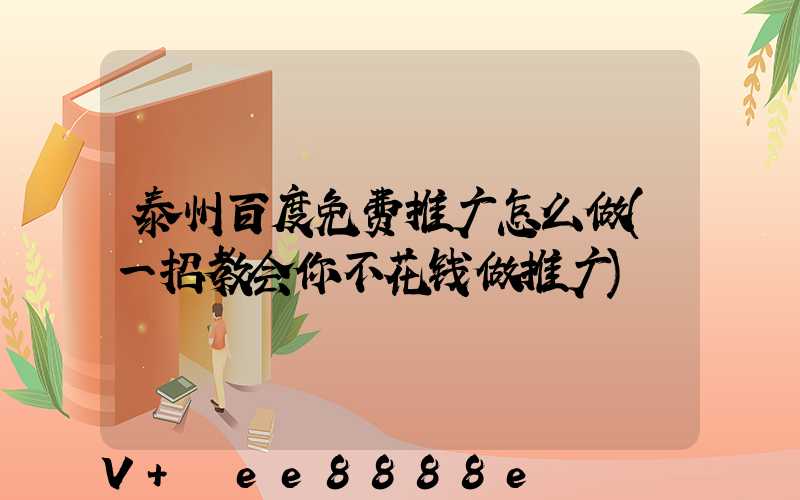 泰州百度免费推广怎么做(一招教会你不花钱做推广)