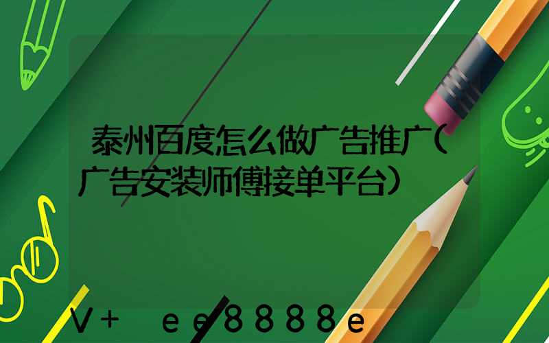 泰州百度怎么做广告推广(广告安装师傅接单平台)