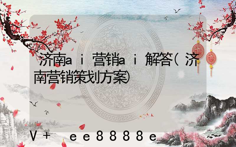 济南ai营销ai解答(济南营销策划方案)