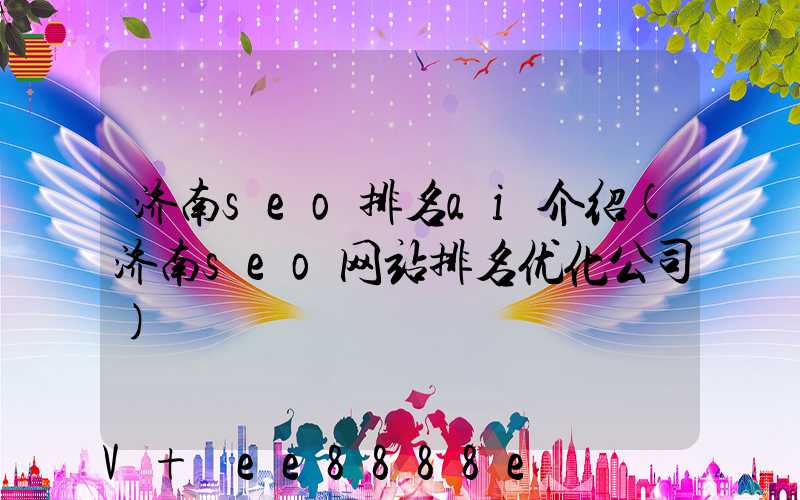 济南seo排名ai介绍(济南seo网站排名优化公司)