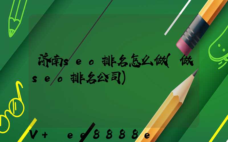 济南seo排名怎么做(做seo排名公司)