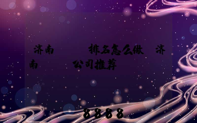 济南seo排名怎么做(济南seo公司推荐)