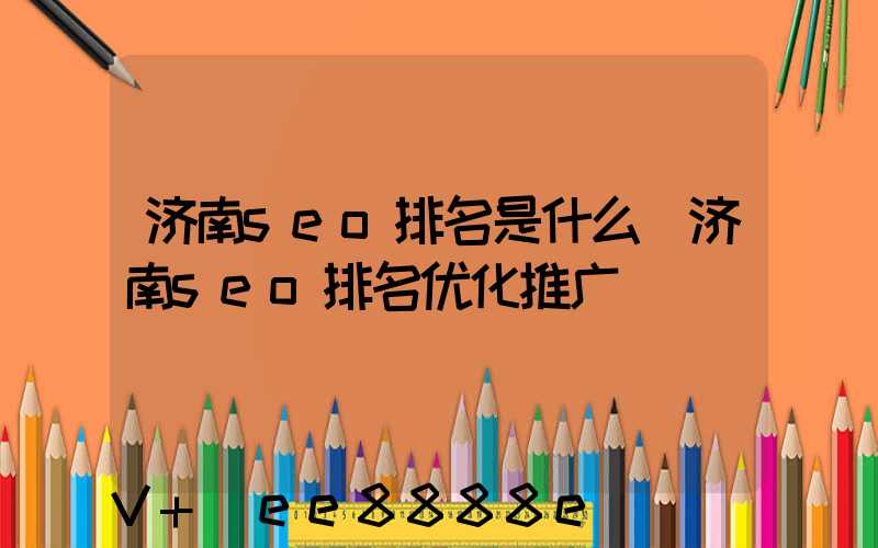 济南seo排名是什么(济南seo排名优化推广)