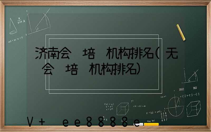 济南会计培训机构排名(无锡会计培训机构排名)