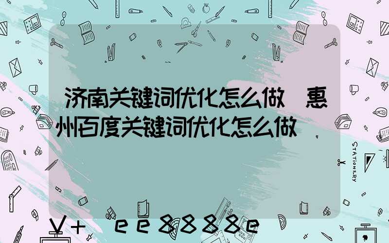 济南关键词优化怎么做(惠州百度关键词优化怎么做)