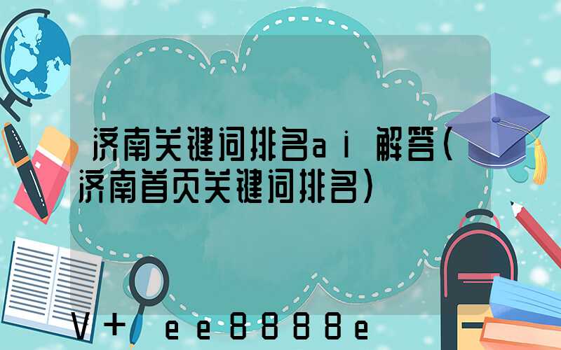 济南关键词排名ai解答(济南首页关键词排名)