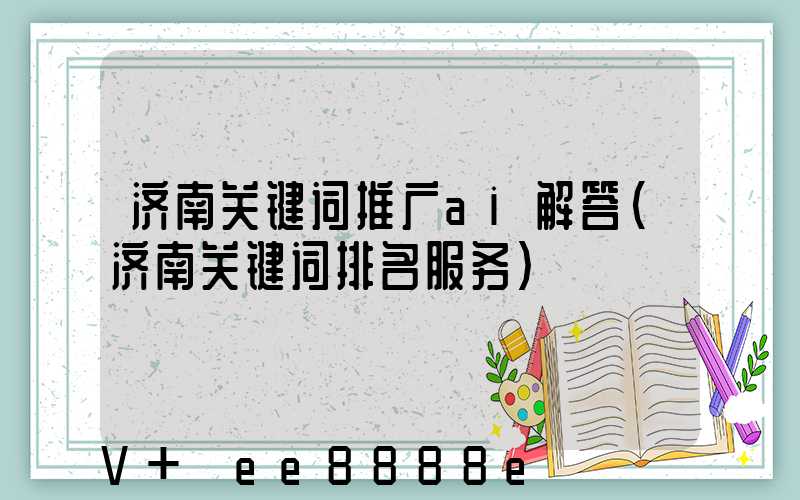济南关键词推广ai解答(济南关键词排名服务)