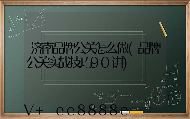 济南品牌公关怎么做(品牌公关实战技巧90讲)