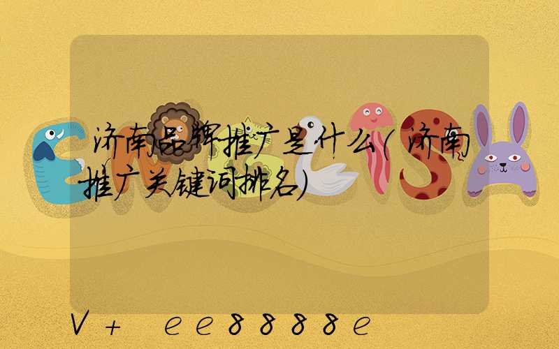 济南品牌推广是什么(济南推广关键词排名)