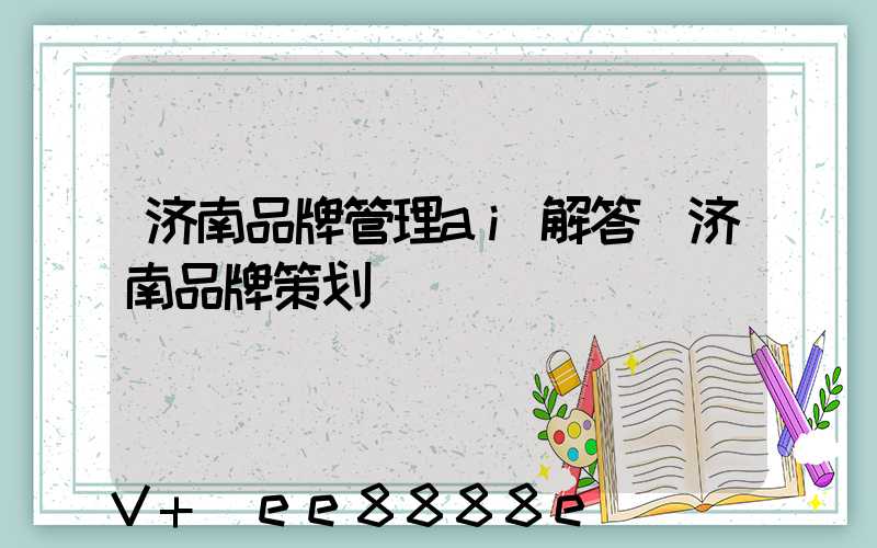 济南品牌管理ai解答(济南品牌策划)