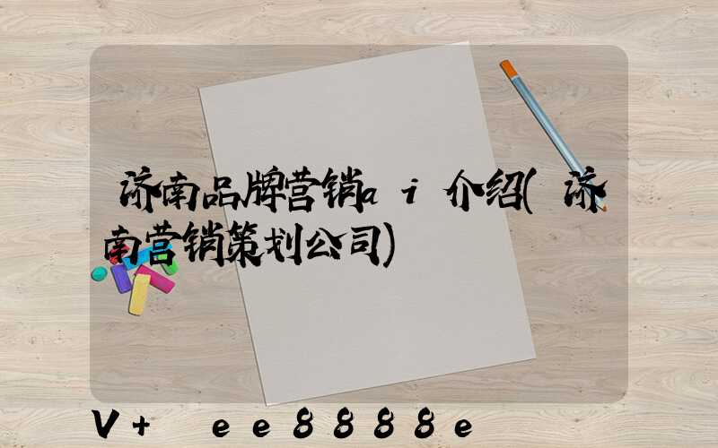 济南品牌营销ai介绍(济南营销策划公司)