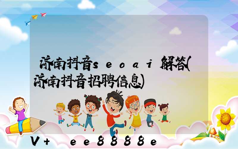 济南抖音seoai解答(济南抖音招聘信息)