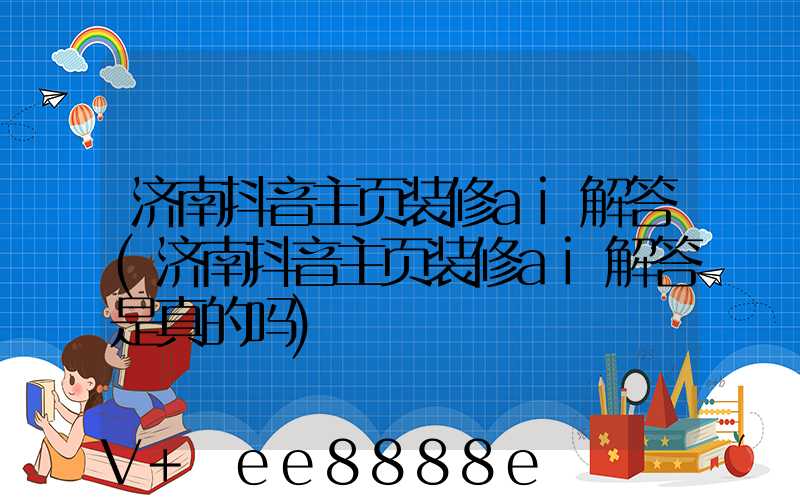 济南抖音主页装修ai解答(济南抖音主页装修ai解答是真的吗)