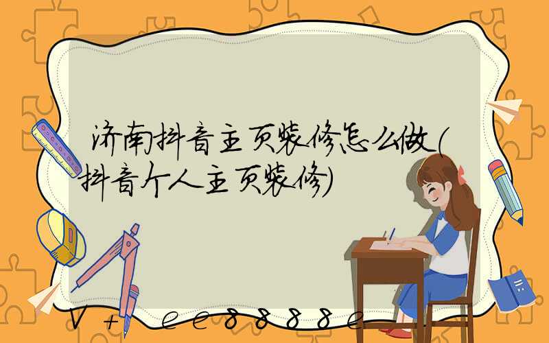 济南抖音主页装修怎么做(抖音个人主页装修)