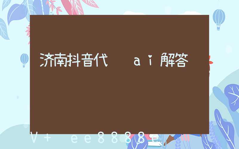 济南抖音代运营ai解答