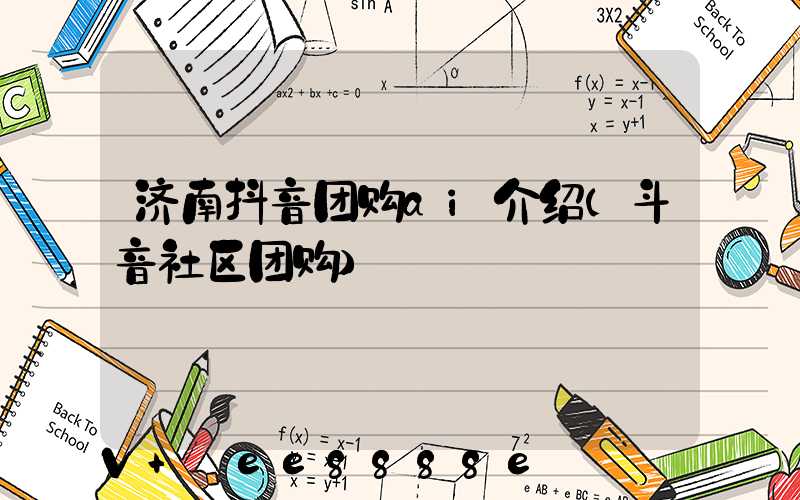 济南抖音团购ai介绍(斗音社区团购)