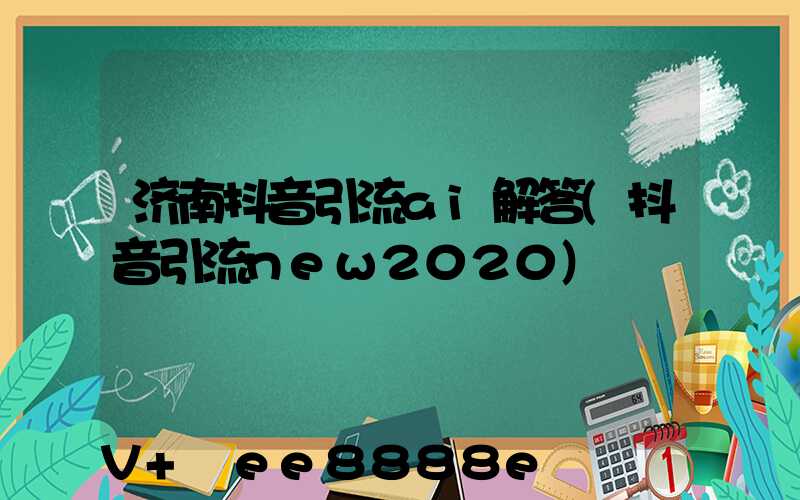 济南抖音引流ai解答(抖音引流new2020)