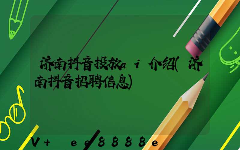 济南抖音投放ai介绍(济南抖音招聘信息)