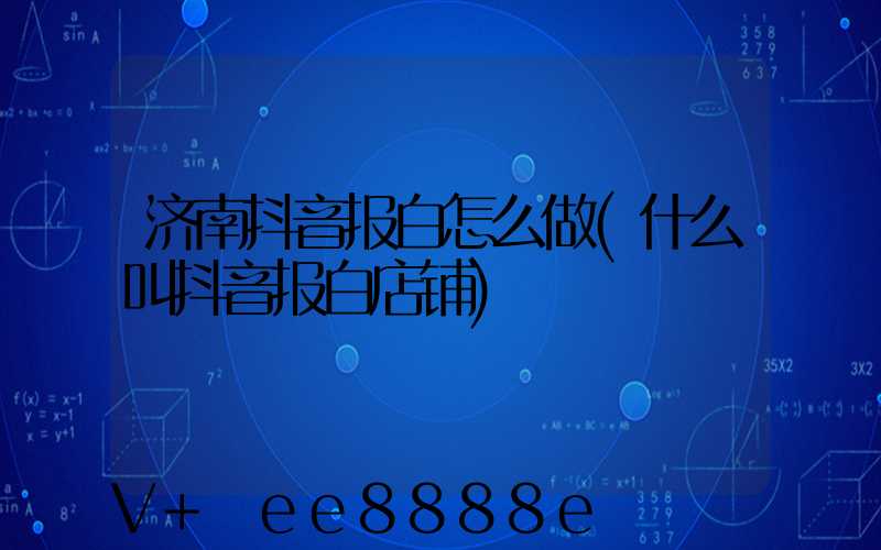 济南抖音报白怎么做(什么叫抖音报白店铺)