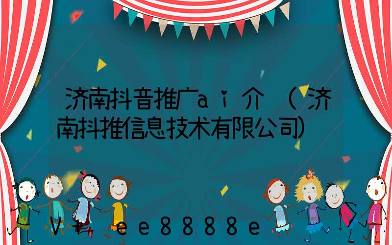 济南抖音推广ai介绍(济南抖推信息技术有限公司)
