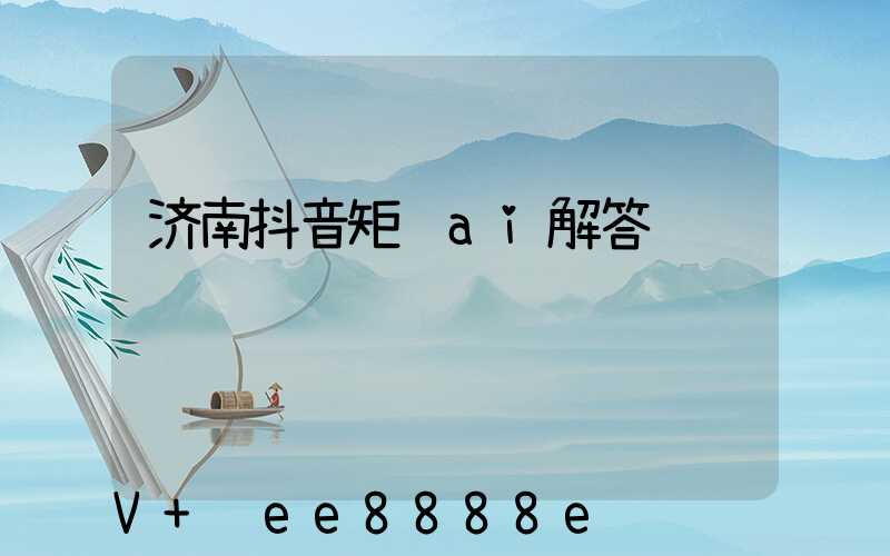 济南抖音矩阵ai解答