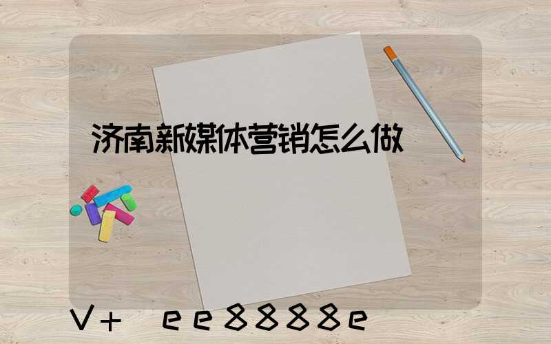 济南新媒体营销怎么做