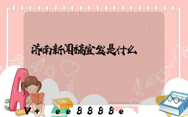 济南新闻稿宣发是什么