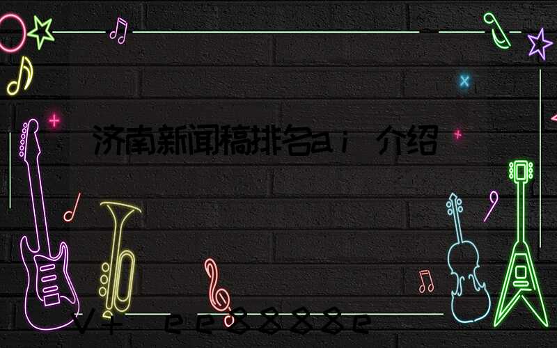 济南新闻稿排名ai介绍