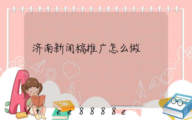 济南新闻稿推广怎么做