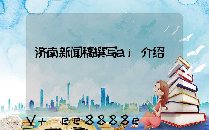 济南新闻稿撰写ai介绍