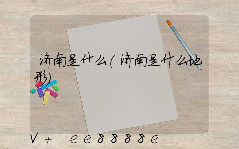 济南是什么(济南是什么地形)