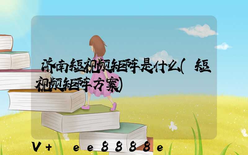 济南短视频矩阵是什么(短视频矩阵方案)